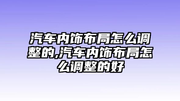 汽車內飾布局怎么調整的,汽車內飾布局怎么調整的好