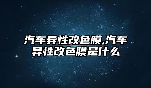 汽車異性改色膜,汽車異性改色膜是什么