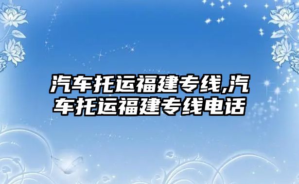 汽車托運福建專線,汽車托運福建專線電話