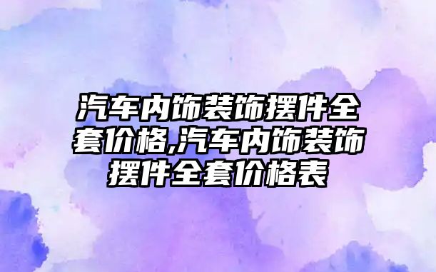 汽車內飾裝飾擺件全套價格,汽車內飾裝飾擺件全套價格表