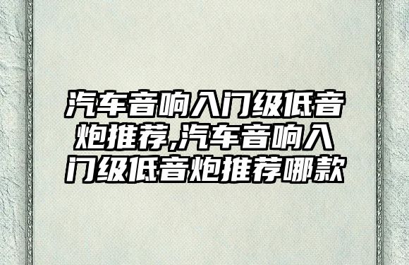 汽車音響入門級低音炮推薦,汽車音響入門級低音炮推薦哪款