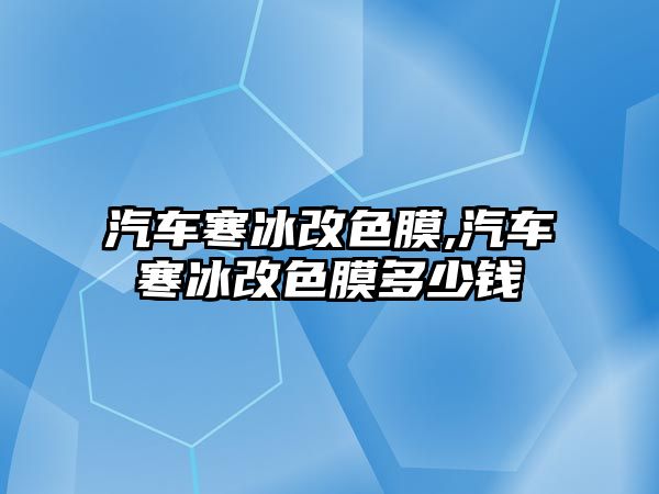 汽車寒冰改色膜,汽車寒冰改色膜多少錢(qián)