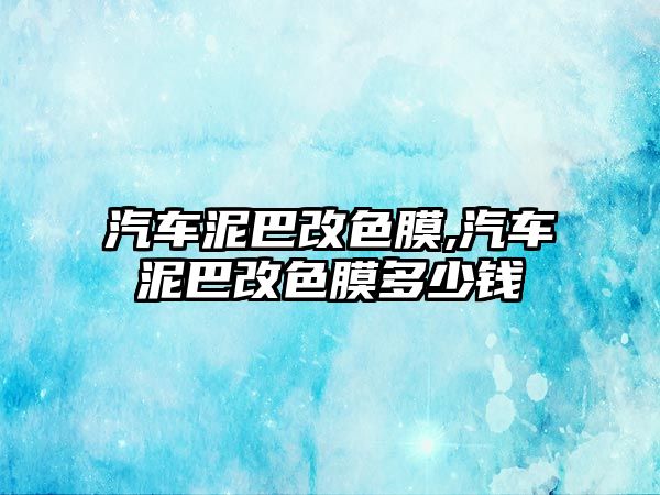 汽車泥巴改色膜,汽車泥巴改色膜多少錢