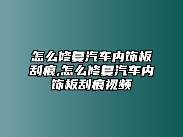 怎么修復汽車內飾板刮痕,怎么修復汽車內飾板刮痕視頻