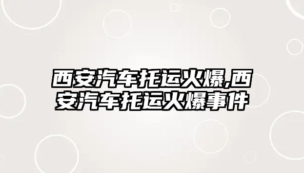 西安汽車托運火爆,西安汽車托運火爆事件