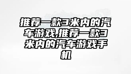 推薦一款3米內(nèi)的汽車游戲,推薦一款3米內(nèi)的汽車游戲手機(jī)