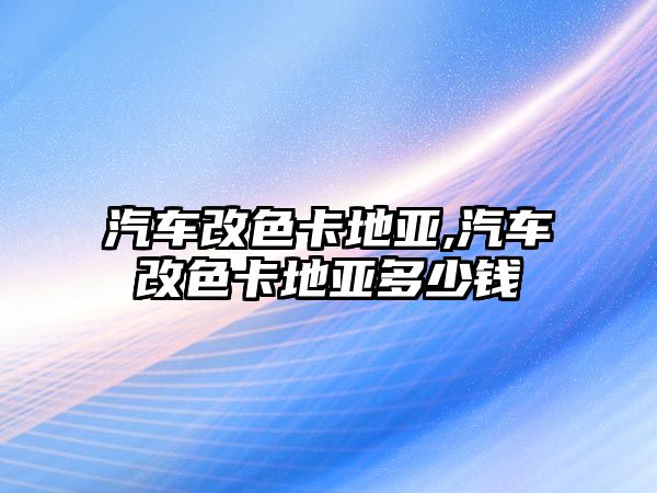 汽車改色卡地亞,汽車改色卡地亞多少錢(qián)