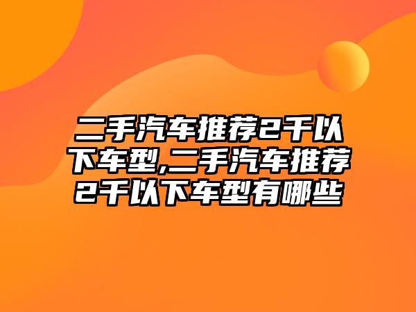 二手汽車推薦2千以下車型,二手汽車推薦2千以下車型有哪些