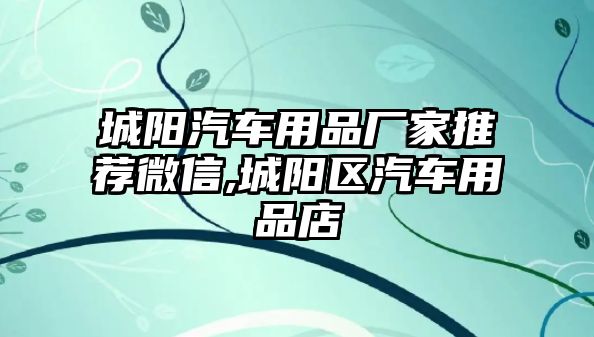 城陽汽車用品廠家推薦微信,城陽區汽車用品店