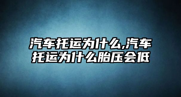 汽車托運為什么,汽車托運為什么胎壓會低