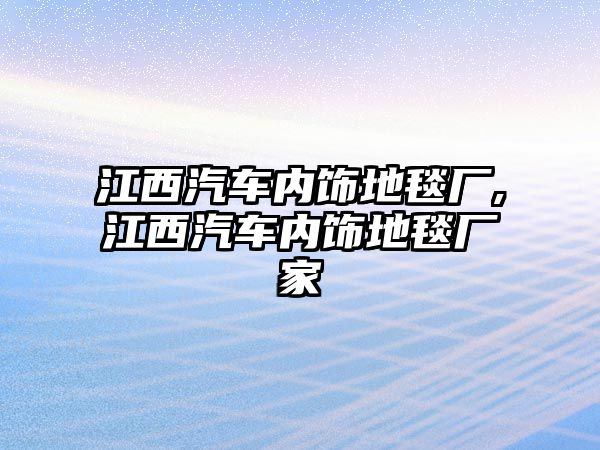 江西汽車內(nèi)飾地毯廠,江西汽車內(nèi)飾地毯廠家