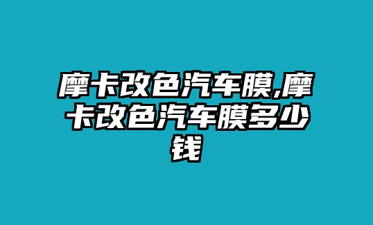 摩卡改色汽車膜,摩卡改色汽車膜多少錢