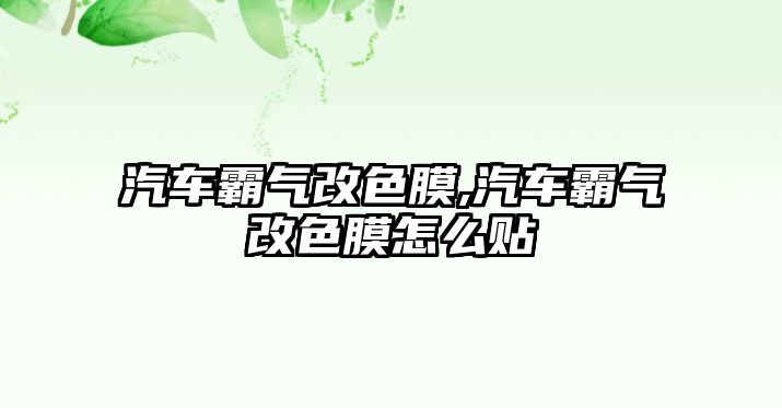 汽車霸氣改色膜,汽車霸氣改色膜怎么貼