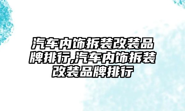 汽車內飾拆裝改裝品牌排行,汽車內飾拆裝改裝品牌排行