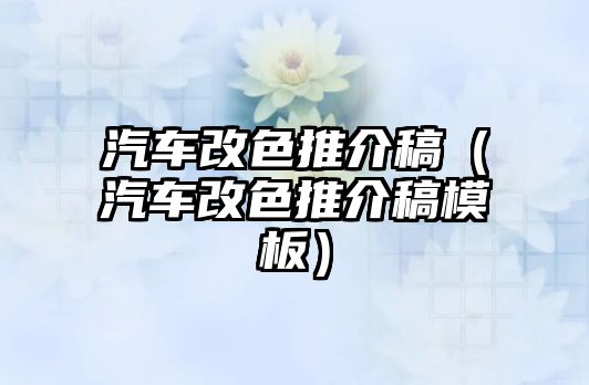 汽車改色推介稿（汽車改色推介稿模板）