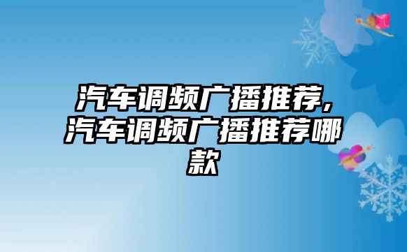 汽車調頻廣播推薦,汽車調頻廣播推薦哪款