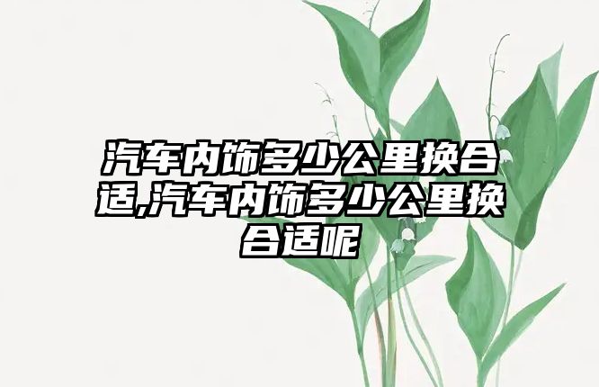 汽車內飾多少公里換合適,汽車內飾多少公里換合適呢