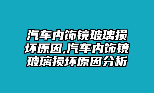 汽車內飾鏡玻璃損壞原因,汽車內飾鏡玻璃損壞原因分析