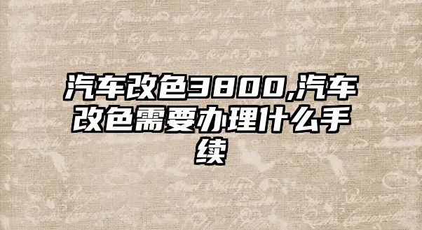 汽車改色3800,汽車改色需要辦理什么手續