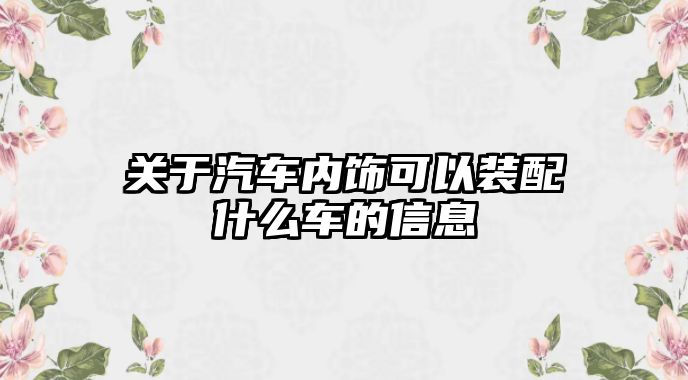 關(guān)于汽車內(nèi)飾可以裝配什么車的信息