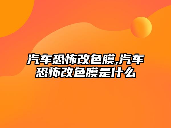 汽車恐怖改色膜,汽車恐怖改色膜是什么