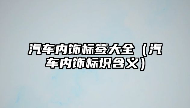 汽車內(nèi)飾標(biāo)簽大全（汽車內(nèi)飾標(biāo)識(shí)含義）