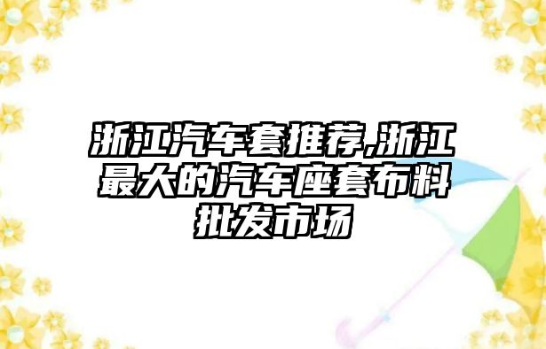 浙江汽車套推薦,浙江最大的汽車座套布料批發市場