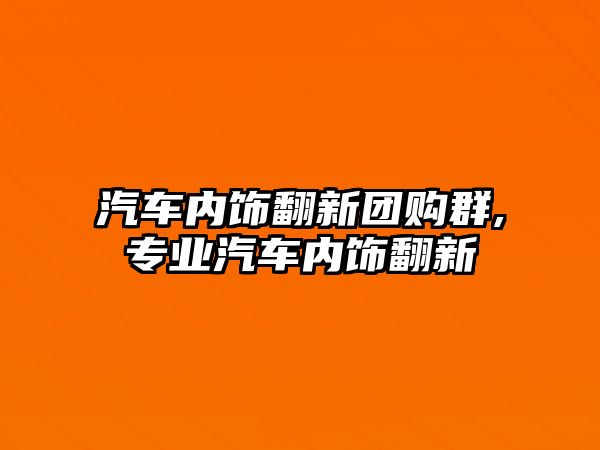 汽車內飾翻新團購群,專業汽車內飾翻新