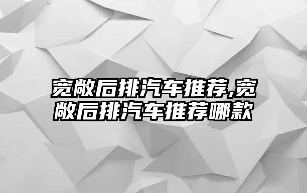 寬敞后排汽車推薦,寬敞后排汽車推薦哪款