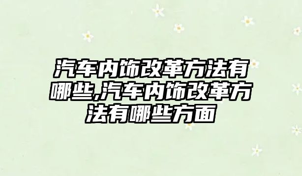 汽車內飾改革方法有哪些,汽車內飾改革方法有哪些方面