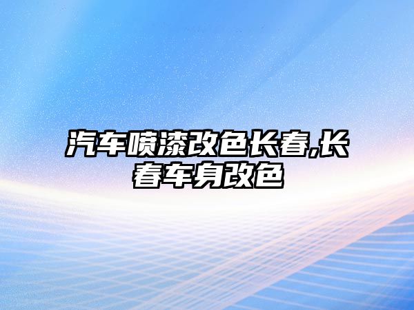 汽車噴漆改色長春,長春車身改色