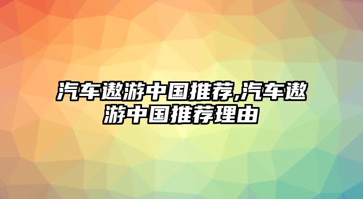 汽車遨游中國(guó)推薦,汽車遨游中國(guó)推薦理由