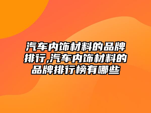 汽車內(nèi)飾材料的品牌排行,汽車內(nèi)飾材料的品牌排行榜有哪些