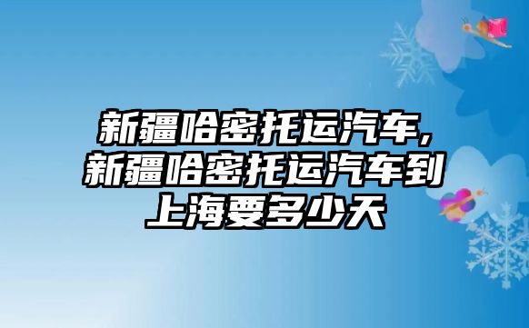 新疆哈密托運汽車,新疆哈密托運汽車到上海要多少天