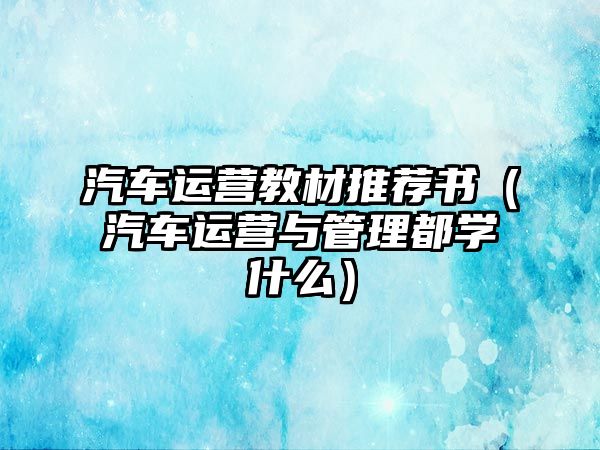 汽車運營教材推薦書（汽車運營與管理都學什么）