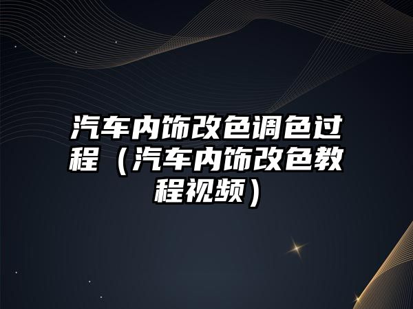 汽車內(nèi)飾改色調(diào)色過程（汽車內(nèi)飾改色教程視頻）