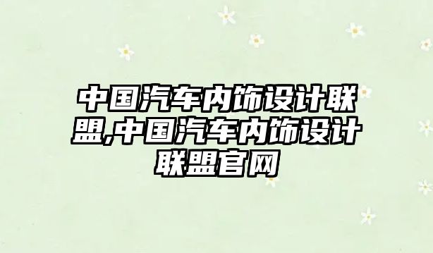 中國汽車內飾設計聯盟,中國汽車內飾設計聯盟官網