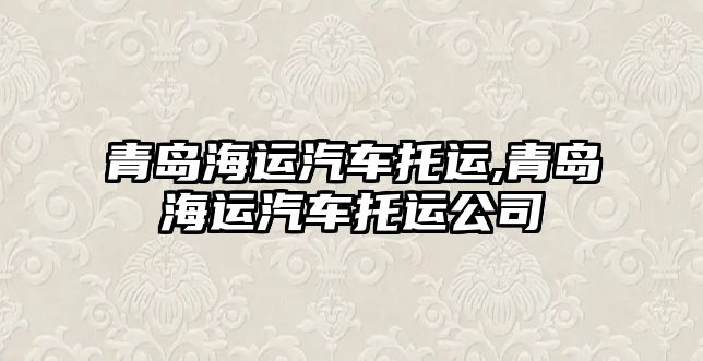 青島海運汽車托運,青島海運汽車托運公司