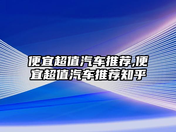 便宜超值汽車推薦,便宜超值汽車推薦知乎