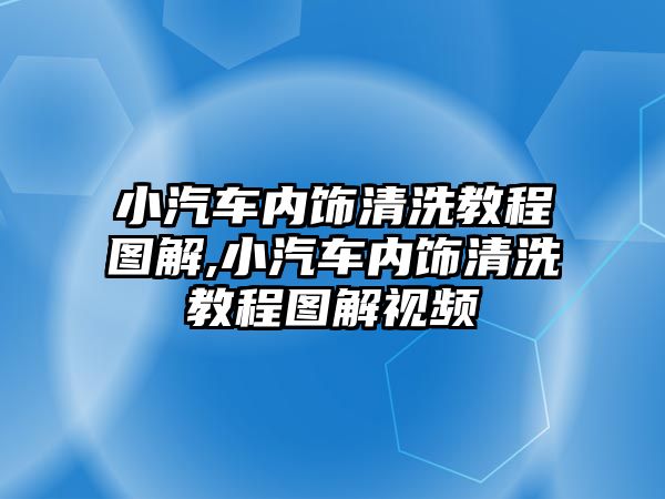 小汽車內(nèi)飾清洗教程圖解,小汽車內(nèi)飾清洗教程圖解視頻