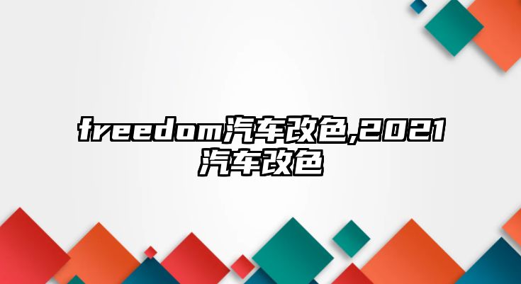 freedom汽車改色,2021汽車改色