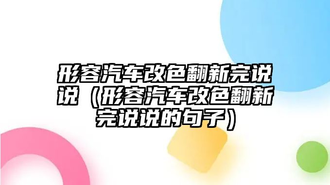 形容汽車改色翻新完說說（形容汽車改色翻新完說說的句子）