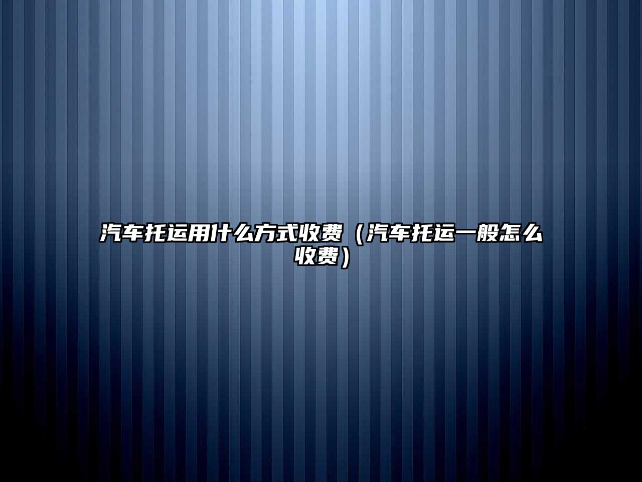 汽車托運用什么方式收費（汽車托運一般怎么收費）