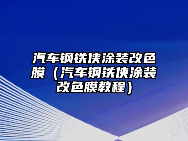 汽車鋼鐵俠涂裝改色膜（汽車鋼鐵俠涂裝改色膜教程）