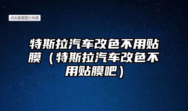 特斯拉汽車改色不用貼膜（特斯拉汽車改色不用貼膜吧）