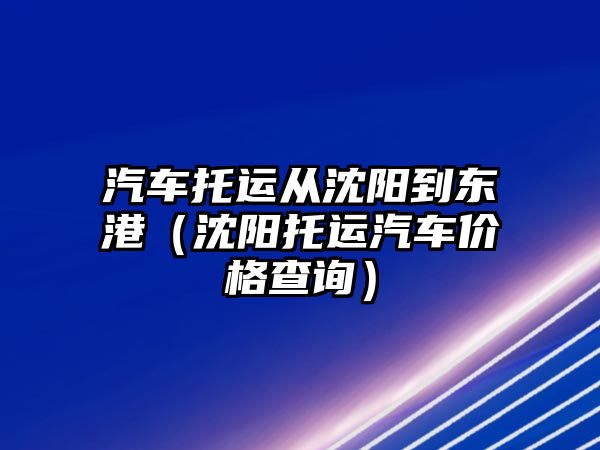 汽車托運從沈陽到東港（沈陽托運汽車價格查詢）