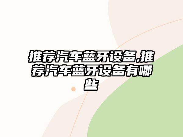 推薦汽車藍(lán)牙設(shè)備,推薦汽車藍(lán)牙設(shè)備有哪些