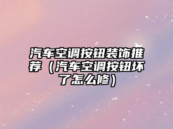 汽車空調按鈕裝飾推薦（汽車空調按鈕壞了怎么修）