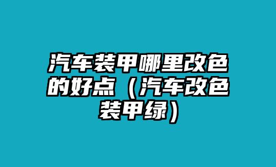 汽車裝甲哪里改色的好點（汽車改色裝甲綠）