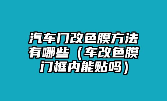 汽車門改色膜方法有哪些（車改色膜門框內能貼嗎）